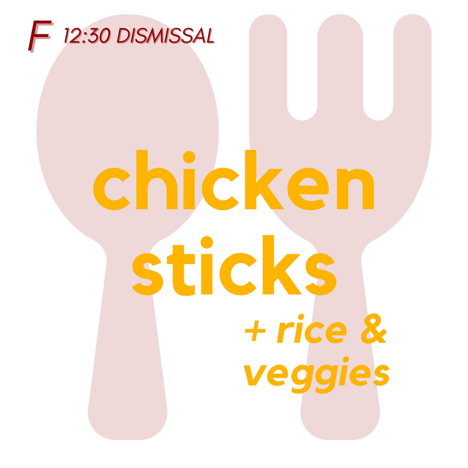 () FRI (12:30 Dismissal) - Chicken Sticks and Rice | Veggies